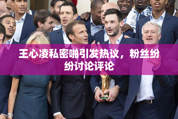 王心凌私密啪引发热议，粉丝纷纷讨论评论