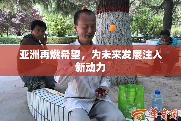 亚洲再燃希望，为未来发展注入新动力