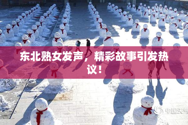 东北熟女发声，精彩故事引发热议！