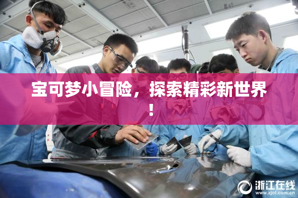 宝可梦小冒险，探索精彩新世界！