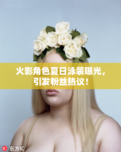 火影角色夏日泳装曝光，引发粉丝热议！