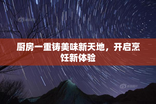 厨房一重铸美味新天地，开启烹饪新体验