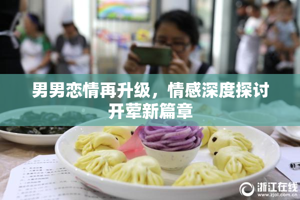 男男恋情再升级，情感深度探讨开荤新篇章