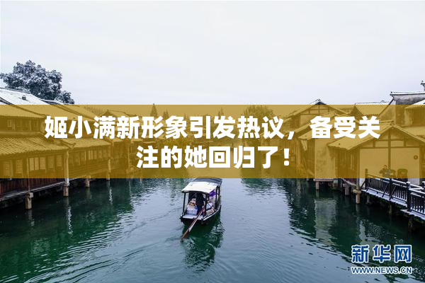 姬小满新形象引发热议，备受关注的她回归了！
