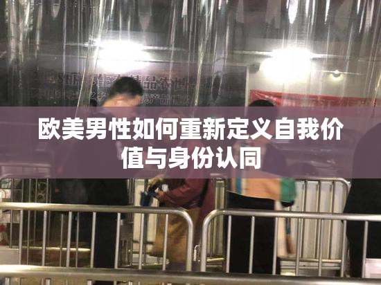 欧美男性如何重新定义自我价值与身份认同