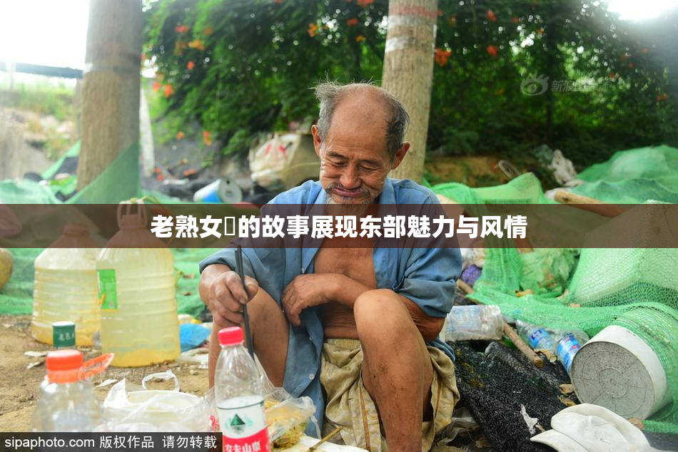 老熟女黃的故事展现东部魅力与风情