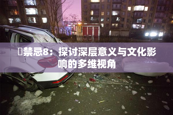 巜禁忌8：探讨深层意义与文化影响的多维视角