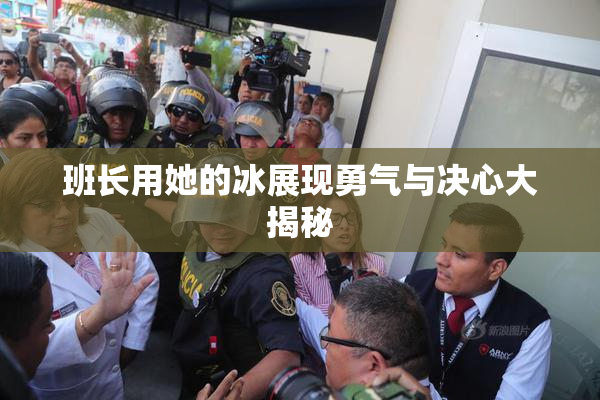 班长用她的冰展现勇气与决心大揭秘