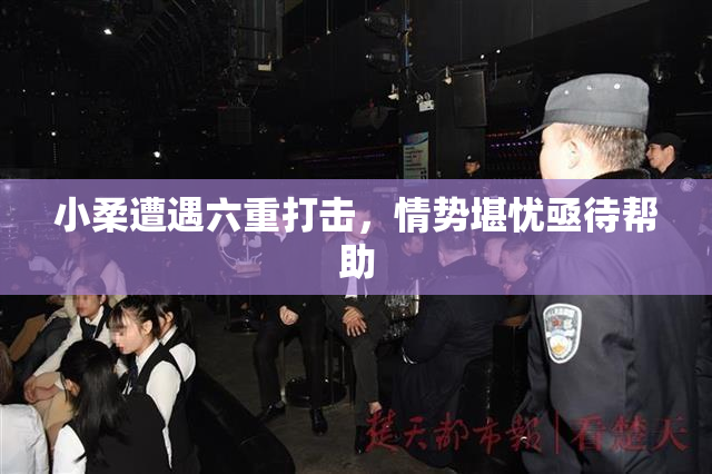 小柔遭遇六重打击，情势堪忧亟待帮助