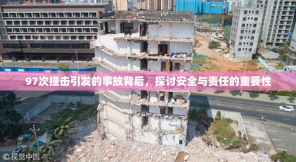 97次撞击引发的事故背后，探讨安全与责任的重要性