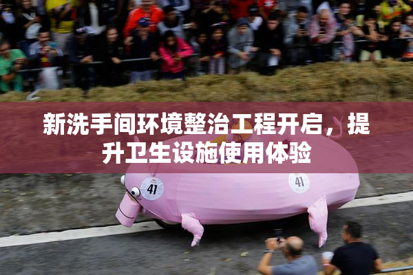 新洗手间环境整治工程开启，提升卫生设施使用体验