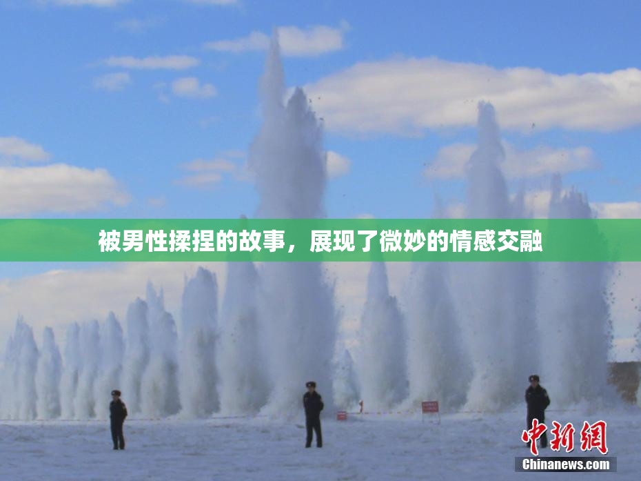 被男性揉捏的故事，展现了微妙的情感交融