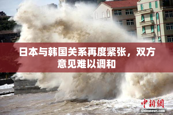 日本与韩国关系再度紧张，双方意见难以调和