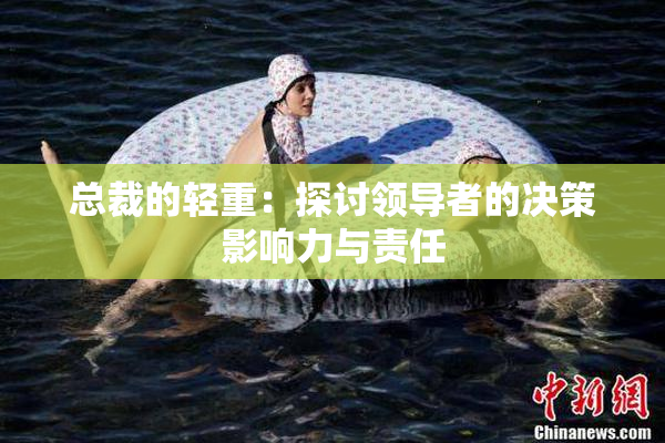 总裁的轻重：探讨领导者的决策影响力与责任