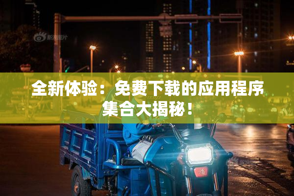 全新体验：免费下载的应用程序集合大揭秘！