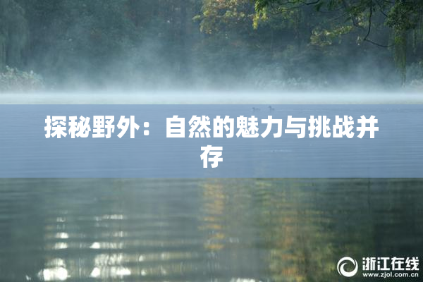 探秘野外：自然的魅力与挑战并存