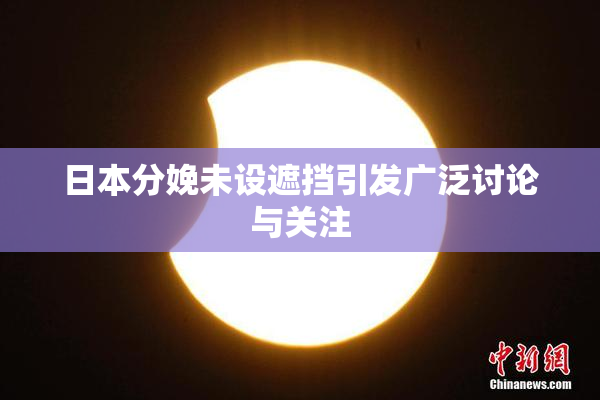 日本分娩未设遮挡引发广泛讨论与关注