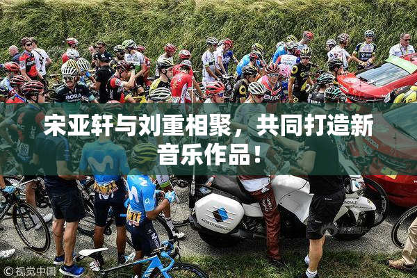 宋亚轩与刘重相聚，共同打造新音乐作品！