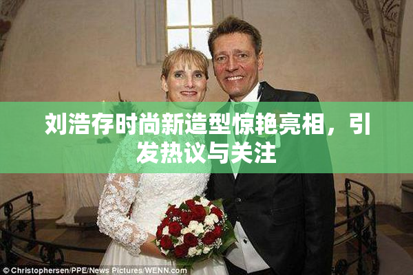 刘浩存时尚新造型惊艳亮相，引发热议与关注