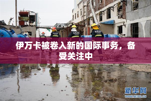 伊万卡被卷入新的国际事务，备受关注中