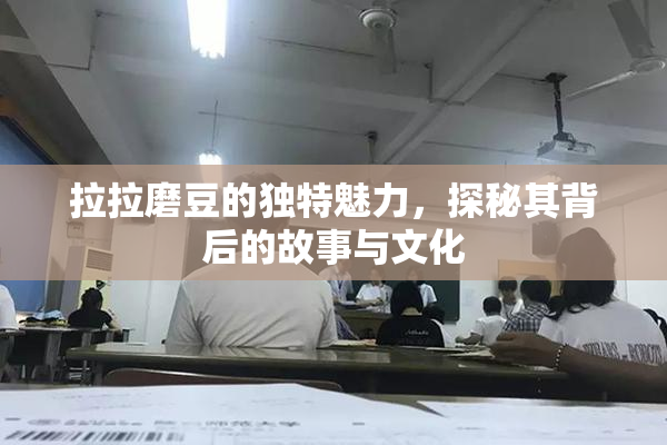 拉拉磨豆的独特魅力，探秘其背后的故事与文化