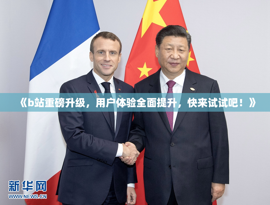 《b站重磅升级，用户体验全面提升，快来试试吧！》