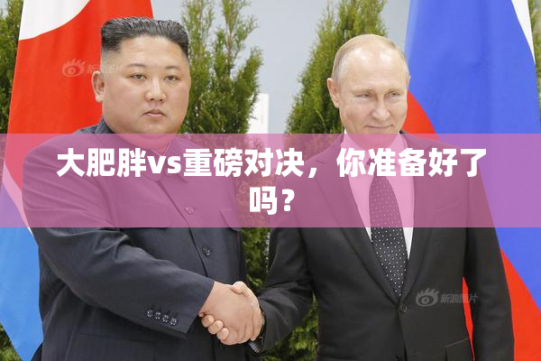 大肥胖vs重磅对决，你准备好了吗？