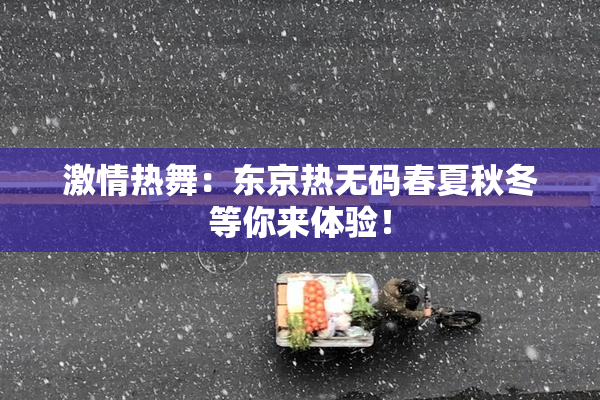 激情热舞：东京热无码春夏秋冬等你来体验！