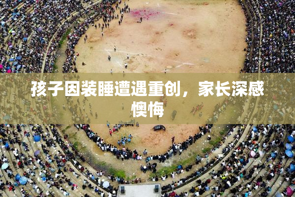 孩子因装睡遭遇重创，家长深感懊悔
