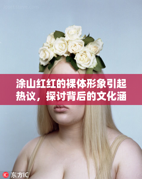 涂山红红的裸体形象引起热议，探讨背后的文化涵义