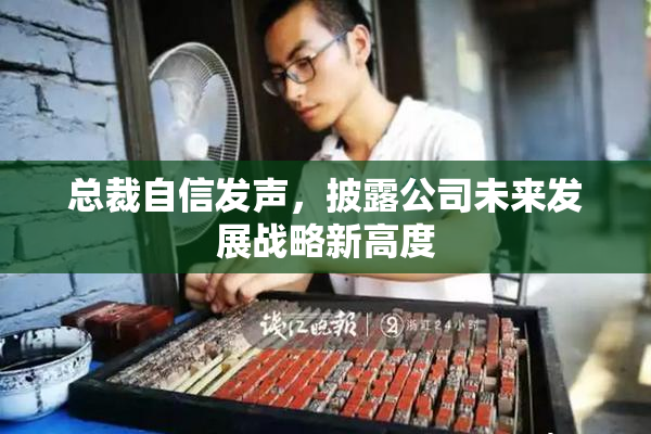 总裁自信发声，披露公司未来发展战略新高度