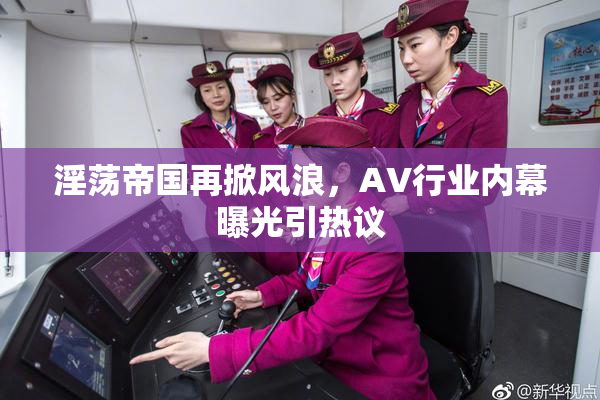淫荡帝国再掀风浪，AV行业内幕曝光引热议