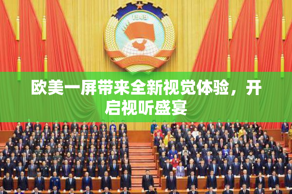欧美一屏带来全新视觉体验，开启视听盛宴