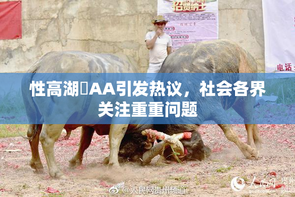 性高湖婬AA引发热议，社会各界关注重重问题