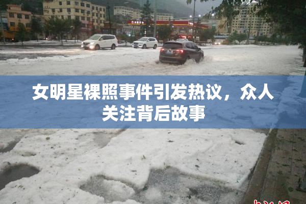 女明星裸照事件引发热议，众人关注背后故事