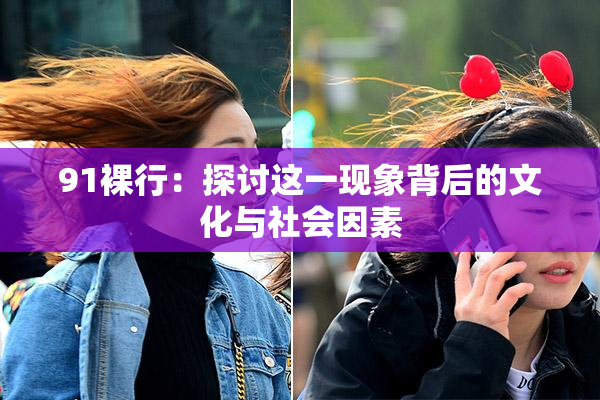 91裸行：探讨这一现象背后的文化与社会因素