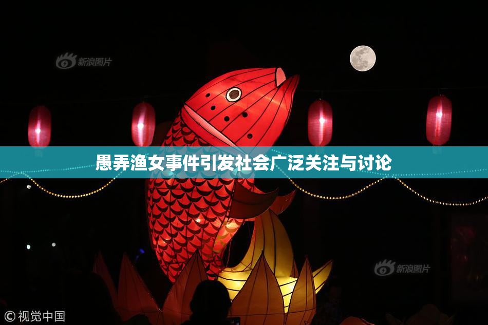 愚弄渔女事件引发社会广泛关注与讨论