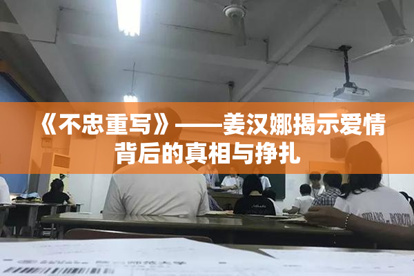 《不忠重写》——姜汉娜揭示爱情背后的真相与挣扎