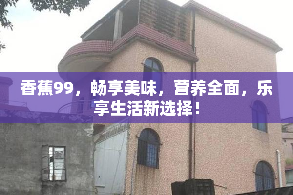 香蕉99，畅享美味，营养全面，乐享生活新选择！