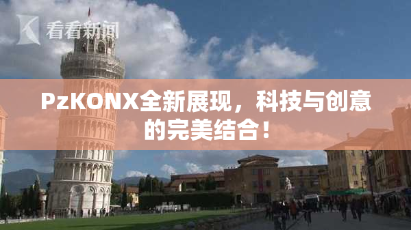 PzKONX全新展现，科技与创意的完美结合！