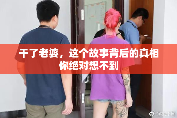 干了老婆，这个故事背后的真相你绝对想不到