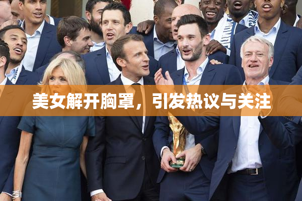 美女解开胸罩，引发热议与关注