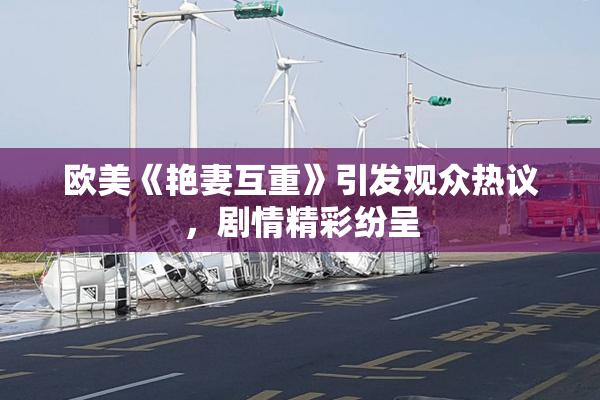 欧美《艳妻互重》引发观众热议，剧情精彩纷呈