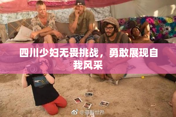 四川少妇无畏挑战，勇敢展现自我风采