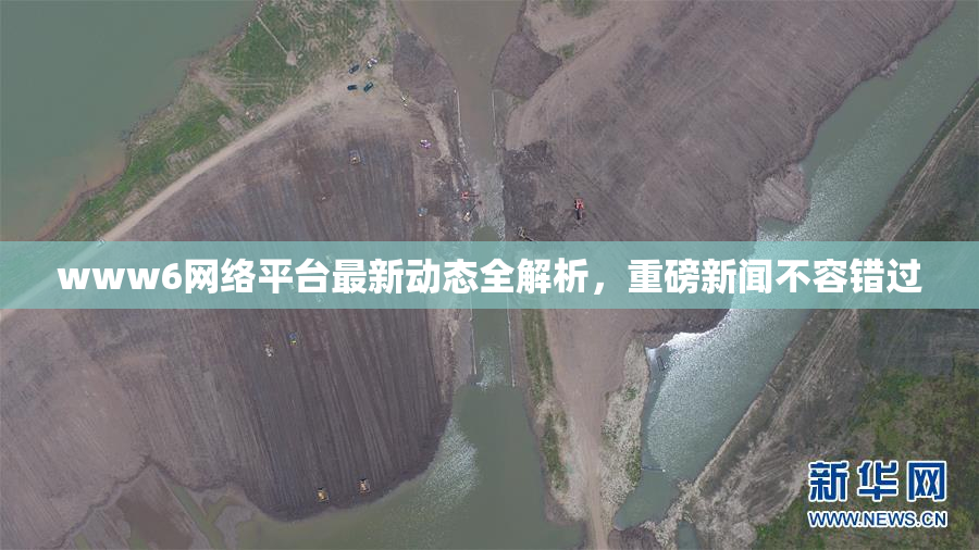 www6网络平台最新动态全解析，重磅新闻不容错过