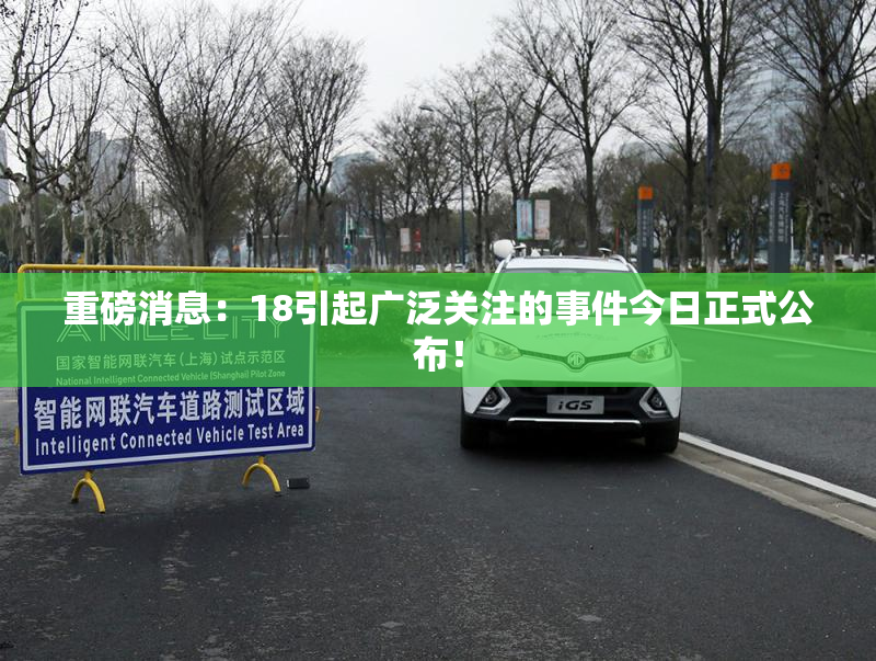 重磅消息：18引起广泛关注的事件今日正式公布！
