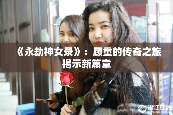《永劫神女录》：顾重的传奇之旅揭示新篇章