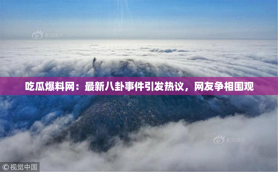 吃瓜爆料网：最新八卦事件引发热议，网友争相围观