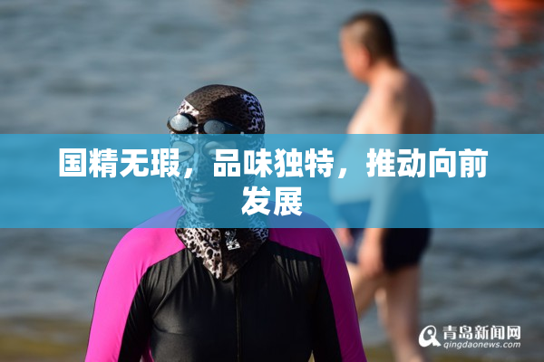 国精无瑕，品味独特，推动向前发展
