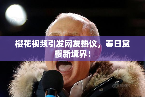 樱花视频引发网友热议，春日赏樱新境界！